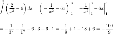 \displaystyle \int\limits^3_1 {\bigg( \frac{2}{x^3} -6\bigg)} \, dx =\bigg(- \frac{1}{x^2} -6x\bigg)\bigg|^3_1=- \frac{1}{x^2} \bigg|^3_1-6x\bigg|^3_1=\\ \\ \\ =- \frac{1}{3^2} + \frac{1}{1^2} -6\cdot 3+6\cdot 1= -\frac{1}{9} +1-18+6=- \frac{100}{9}