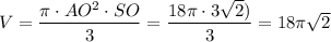 V= \dfrac{ \pi \cdot AO^2\cdot SO}{3} = \dfrac{18 \pi \cdot 3 \sqrt{2})}{3} =18 \pi \sqrt{2}