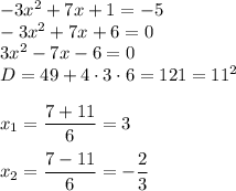 -3x^2 + 7x + 1 = -5 \\ -3x^2 + 7x + 6 = 0 \\ 3x^2 -7x - 6 = 0 \\ D = 49 + 4 \cdot 3 \cdot 6 = 121 = 11^2 \\ \\ x_1 = \dfrac{7 + 11}{6} = 3 \\ \\ x_2 = \dfrac{7 - 11}{6}= - \dfrac{2}{3}