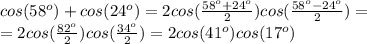 cos(58^o)+cos(24^o) = 2cos( \frac{58^o+24^o}{2}) cos( \frac{58^o-24^o}{2}) = \\ = 2cos( \frac{82^o}{2} )cos( \frac{34^o}{2}) = 2cos(41^o)cos(17^o)