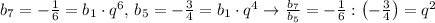 b_7=-\frac{1}{6}=b_1\cdot q^6,\,b_5=-\frac{3}{4}=b_1\cdot q^4\rightarrow\frac{b_7}{b_5}=-\frac{1}{6}:\left(-\frac{3}{4}\right)=q^2