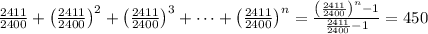\frac{2411}{2400}+\left(\frac{2411}{2400}\right)^2+\left(\frac{2411}{2400}\right)^3+\dots+\left(\frac{2411}{2400}\right)^n=\frac{\left(\frac{2411}{2400}\right)^n-1}{\frac{2411}{2400}-1}=450