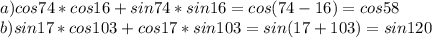 a) cos74*cos16+sin74*sin16 = cos(74-16) = cos58 \\&#10;b) sin 17* cos 103 + cos 17* sin 103 = sin(17+103) = sin120