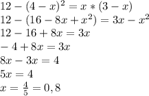 12-(4-x)^2=x*(3-x) \\&#10;12-(16-8x+x^2)=3x-x^2 \\&#10;12-16+8x=3x \\&#10;-4+8x=3x \\&#10;8x-3x=4 \\&#10;5x=4 \\&#10;x = \frac{4}{5} = 0,8