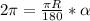 2 \pi = \frac{ \pi R}{180} * \alpha