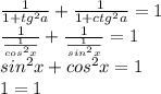 \frac{1}{1+tg^2a} + \frac{1}{1+ctg^2a} =1 \\ \frac{1}{ \frac{1}{cos^2x} } + \frac{1}{ \frac{1}{sin^2x} } =1 \\ sin^2x+cos^2x=1 \\ 1=1