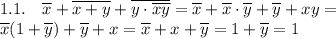 \displaystyle 1.1. \quad \overline x+\overline{x+y}+\overline{y\cdot\overline{xy}}=\overline x+\overline x\cdot\overline y+\overline y+xy= \\ &#10;\overline x(1+\overline y)+\overline y+x=\overline x+x+\overline y=1+\overline y=1