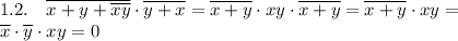 \displaystyle 1.2. \quad \overline{x+y+\overline{xy}}\cdot\overline{y+x}=\overline{x+y}\cdot xy\cdot\overline{x+y}=\overline{x+y}\cdot xy= \\ &#10;\overline x\cdot\overline y\cdot xy=0