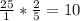 \frac{25}{1} * \frac{2}{5} =10