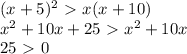 (x+5)^2\ \textgreater \ x(x+10) \\ x^2+10x+25\ \textgreater \ x^2+10x \\ 25\ \textgreater \ 0