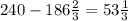 240-186 \frac{2}{3}=53 \frac{1}{3}