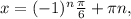 x=(-1)^n \frac{ \pi }{6} + \pi n,