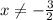 x \neq - \frac{3}{2}