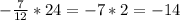 - \frac{7}{12} *24 = -7*2 = -14