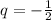 q=- \frac{1}{2}