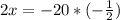 2x=-20*(- \frac{1}{2} )