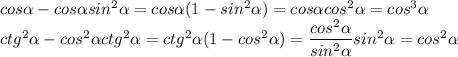 cos \alpha - cos \alpha sin^2 \alpha = cos \alpha (1 - sin^2 \alpha ) = cos \alpha cos^2 \alpha = cos^3 \alpha \\ ctg^2 \alpha - cos^2 \alpha ctg^2 \alpha = ctg^2 \alpha (1 - cos^2 \alpha ) = \dfrac{cos^2 \alpha }{sin^2 \alpha }sin^2 \alpha = cos^2 \alpha &#10;