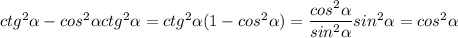 ctg^2 \alpha - cos^2 \alpha ctg^2 \alpha = ctg^2 \alpha (1 - cos^2 \alpha ) = \dfrac{cos^2 \alpha }{sin^2 \alpha }sin^2 \alpha = cos^2 \alpha