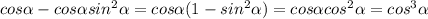 cos \alpha - cos \alpha sin^2 \alpha = cos \alpha (1 - sin^2 \alpha ) = cos \alpha cos^2 \alpha = cos^3 \alpha