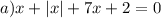 a) x+|x|+7x+2=0