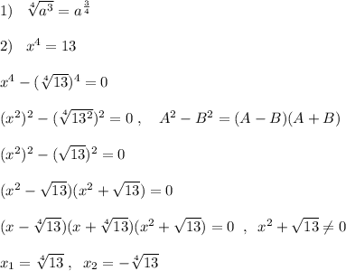 1)\; \; \; \sqrt[4]{a^3} =a^{\frac{3}{4}}\\\\2)\; \; \; x^{4}=13\\\\x^4-(\sqrt[4]{13})^4=0\\\\(x^2)^2-(\sqrt[4]{13^2})^2=0\; ,\quad A^2-B^2=(A-B)(A+B)\\\\(x^2)^2-(\sqrt{13})^2=0\\\\(x^2-\sqrt{13})(x^2+\sqrt{13})=0\\\\(x-\sqrt[4]{13})(x+\sqrt[4]{13})(x^2+\sqrt{13})=0\; \; ,\; \; x^2+\sqrt{13}\ne 0\\\\x_1=\sqrt[4]{13}\; ,\; \; x_2=-\sqrt[4]{13}