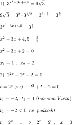 1)\; \; 3^{x^2-3x+4,5}=9\sqrt3\\\\9\sqrt3=3^2\cdot 3^{1/2}=3^{2+\frac{1}{2}}=3^{\frac{5}{2}}\\\\3^{x^2-3x+4,5}=3^{\frac{5}{2}}\\\\x^2-3x+4,5= \frac{5}{2} \\\\x^2-3x+2=0\\\\x_1=1\; ,\; \; x_2=2\\\\2)\; \; 2^{2x}+2^{x}-2=0\\\\t=2^{x}\ \textgreater \ 0\; ,\; \; \; t^2+t-2=0\\\\t_1=-2,\; \; t_2=1\; (teorema\; Vieta)\\\\t_1=-2\ \textless \ 0\; \; ne\; \; podxodit\\\\t=2^{x}=1\; \; \Rightarrow \; \; \; 2^{x}=2^0\; ,\; \; \; x=0