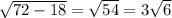 \sqrt{72-18}= \sqrt{54}=3 \sqrt{6}