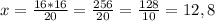 x = \frac{16*16}{20} = \frac{256}{20} = \frac{128}{10} = 12,8