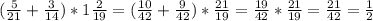 (\frac{5}{21} + \frac{3}{14}) * 1\frac{2}{19} = (\frac{10}{42} + \frac{9}{42}) * \frac{21}{19} = \frac{19}{42} *\frac{21}{19} = \frac{21}{42} = \frac{1}{2}