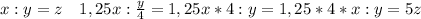 x:y=z ~~~ 1,25x: \frac{y}{4} =1,25x*4:y=1,25*4*x:y=5z~~~~~~~~~~~~~~