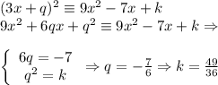 (3x+q)^2\equiv9x^2-7x+k\\9x^2+6qx+q^2\equiv9x^2-7x+k\Rightarrow\\ \\\left\{\begin{array}{c}6q=-7\\q^2=k\end{array}\right\Rightarrow q=-{7\over6}\Rightarrow k={49\over36}