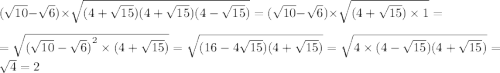 ( \sqrt{10} - \sqrt{6} ) \times \sqrt{(4 + \sqrt{15} )(4 + \sqrt{15} )(4 - \sqrt{15}) } = ( \sqrt{10} - \sqrt{6} ) \times \sqrt{ (4 + \sqrt{15}) \times 1 } = \\ = \sqrt{ {( \sqrt{10} - \sqrt{6} ) }^{2} \times (4 + \sqrt{15} )} = \sqrt{(16 - 4 \sqrt{15} )(4 + \sqrt{15}) } = \sqrt{4 \times (4 - \sqrt{15} )(4 + \sqrt{15} )} = \sqrt{4} = 2 \\