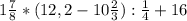 1 \frac{7}{8}*(12,2-10 \frac{2}{3} ): \frac{1}{4} +16