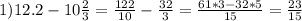 1) 12.2-10 \frac{2}{3} = \frac{122}{10} - \frac{32}{3} = \frac{61*3-32*5}{15} = \frac{23}{15}