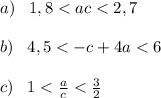 a)\;\;\;1,8 < ac < 2,7\\\\b)\;\;\;4,5 < - c + 4a < 6\\\\c)\;\;\;1 < \frac{a}{c} < \frac{3}{2}