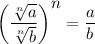 \bigg( \dfrac{ \sqrt[n]{a} }{ \sqrt[n]{b} } \bigg)^\big{n}= \dfrac{a}{b}