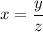 x= \dfrac{y}{z}