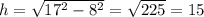 h= \sqrt{17^2-8^2}= \sqrt{225} =15