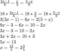 \frac{3x-1}{6} - \frac{x}{3} = \frac{5-x}{9} \\ \\ &#10; 18 * \frac{3x-1}{6} - 18* \frac{x}{3} = 18* \frac{5-x}{9} \\ &#10;3(3x-1)-6x=2(5-x) \\&#10;9x-3-6x=10-2x \\&#10;3x-3=10-2x \\&#10;3x+2x=10+3 \\&#10;5x = 13 \\&#10;x= \frac{13}{5} = 2 \frac{3}{5} &#10;