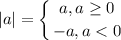 $|a| = \left \{ {{a, a\geq 0} \atop {-a, a