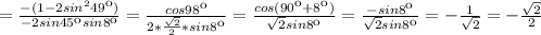 =\frac{-(1-2sin^249к)}{-2sin45кsin8к}=\frac{cos98к}{2* \frac{ \sqrt{2} }{2} *sin8к}=\frac{cos(90к+8к)}{ \sqrt{2} sin8к}= \frac{-sin8к}{ \sqrt{2}sin8к } =- \frac{1}{ \sqrt{2} } =- \frac{ \sqrt{2} }{2}