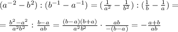 (a^{-2}-b^{2}):(b^{-1}-a^{-1})=( \frac{1}{a^2} -\frac{1}{b^2}):(\frac{1}{b} -\frac{1}{a})=\\\\= \frac{b^2-a^2}{a^2b^2} :\frac{b-a}{ab}= \frac{(b-a)(b+a)}{a^2b^2} \cdot \frac{ab}{-(b-a)} = -\frac{a+b}{ab}