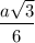 \dfrac{a \sqrt{3} }{6}