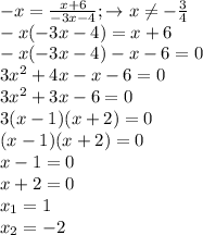 - x = \frac{x+6}{-3x-4}; \to x \neq - \frac{3}{4} \\&#10;-x(-3x-4)=x+6 \\&#10;-x(-3x-4)-x-6=0\\&#10;3x^2+4x-x-6=0\\&#10;3x^2+3x-6=0 \\&#10;3(x-1)(x+2) =0 \\&#10;(x-1)(x+2) = 0 \\&#10;x-1 = 0 \\&#10;x+2=0 \\&#10;x_1 = 1 \\&#10;x_2 = -2