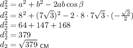 d_2^2=a^2+b^2-2ab\cos \beta\\ d_2^2=8^2+(7\sqrt{3})^2-2\cdot 8\cdot 7\sqrt{3}\cdot (-\frac{\sqrt{3}}{2})\\ d_2^2=64+147+168\\ d_2^2=379\\ d_2=\sqrt{379}~_{\sf CM}