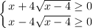 \displaystyle \left \{ {{x+4 \sqrt{x-4} \geq 0} \atop {x-4 \sqrt{x-4} \geq 0}} \right.