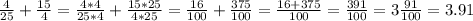 \frac{4}{25} + \frac{15}{4}= \frac{4*4}{25*4}+ \frac{15*25}{4*25}= \frac{16}{100}+ \frac{375}{100}= \frac{16+375}{100} = \frac{391}{100} =3 \frac{91}{100}=3.91