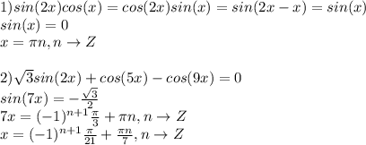 1) sin(2x)cos(x)=cos(2x)sin(x) = sin(2x-x) = sin(x) \\&#10;sin(x) = 0 \\&#10;x = \pi n, n \to Z \\ \\ &#10;2) \sqrt{3} sin(2x) + cos(5x) - cos(9x) = 0 \\&#10;sin(7x) = - \frac{ \sqrt{3} }{2} \\&#10;7x= (-1)^{n+1} \frac{ \pi}{3} + \pi n, n \to Z \\&#10;x = (-1)^{n+1} \frac{ \pi}{21} + \frac{ \pi n}{7}, n \to Z&#10;