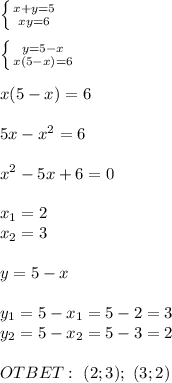 \left \{ {{x+y=5} \atop {xy=6}} \right. \\ \\ \left \{ {{y=5-x} \atop {x(5-x)=6 }} \right. \\ \\ x(5-x)=6 \\ \\ 5x-x^2=6 \\ \\ x^2-5x+6=0 \\ \\ x_1=2 \\ x_2=3 \\ \\ y=5-x \\ \\ y_1=5-x_1=5-2=3 \\ y_2=5-x_2=5-3=2 \\ \\ OTBET: \ (2;3); \ (3;2)