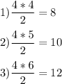 1) \dfrac{4*4}{2}=8 \\ \\ 2) \dfrac{4*5}{2}=10 \\ \\ 3) \dfrac{4*6}{2}=12